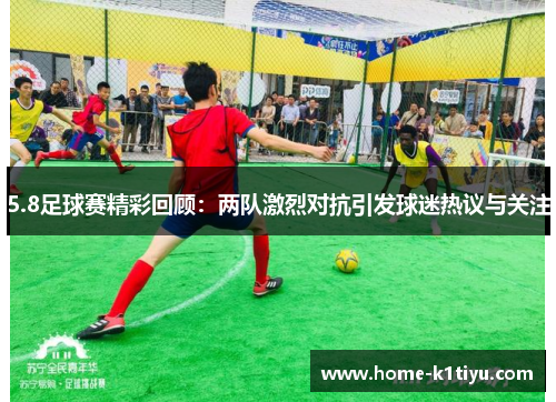 5.8足球赛精彩回顾：两队激烈对抗引发球迷热议与关注