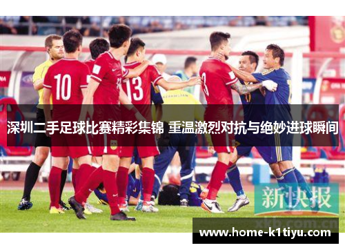 深圳二手足球比赛精彩集锦 重温激烈对抗与绝妙进球瞬间
