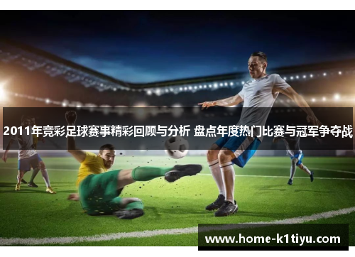 2011年竞彩足球赛事精彩回顾与分析 盘点年度热门比赛与冠军争夺战