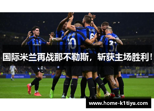 国际米兰再战那不勒斯，斩获主场胜利！