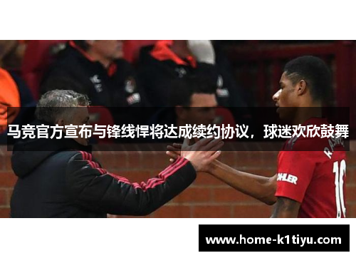 马竞官方宣布与锋线悍将达成续约协议，球迷欢欣鼓舞