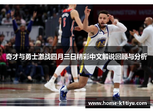 奇才与勇士激战四月三日精彩中文解说回顾与分析