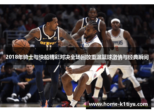 2018年骑士与快船精彩对决全场回放重温篮球激情与经典瞬间
