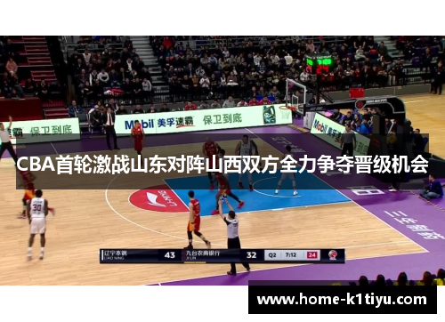 CBA首轮激战山东对阵山西双方全力争夺晋级机会