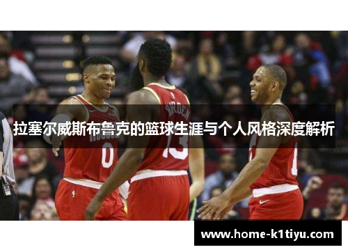 拉塞尔威斯布鲁克的篮球生涯与个人风格深度解析